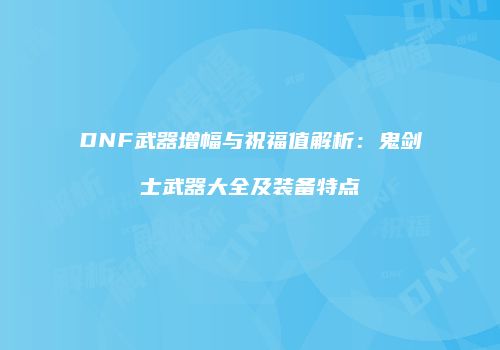 DNF武器增幅与祝福值解析：鬼剑士武器大全及装备特点