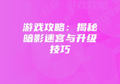 游戏攻略：揭秘暗影迷宫与升级技巧