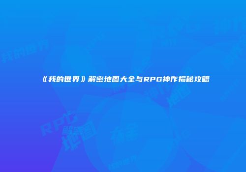 《我的世界》解密地图大全与RPG神作揭秘攻略