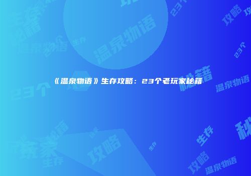 《温泉物语》生存攻略：23个老玩家秘籍