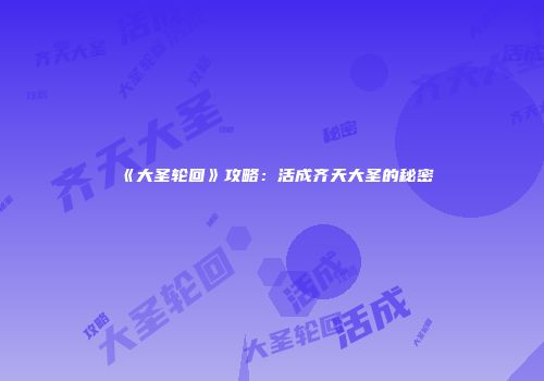 《大圣轮回》攻略：活成齐天大圣的秘密