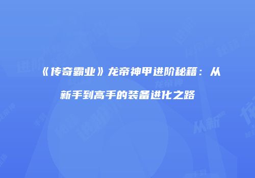 《传奇霸业》龙帝神甲进阶秘籍:从新手到高手的装备进化之路