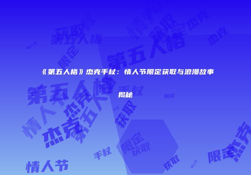 《第五人格》杰克手杖：情人节限定获取与浪漫故事揭秘