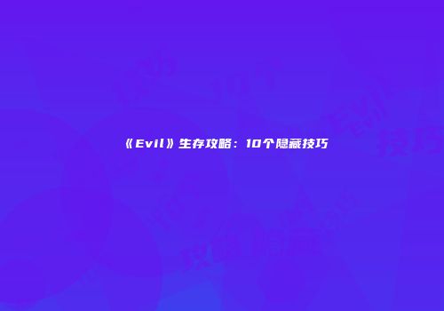《Evil》生存攻略：10个隐藏技巧