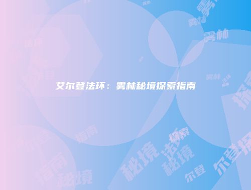 艾尔登法环：雾林秘境探索指南