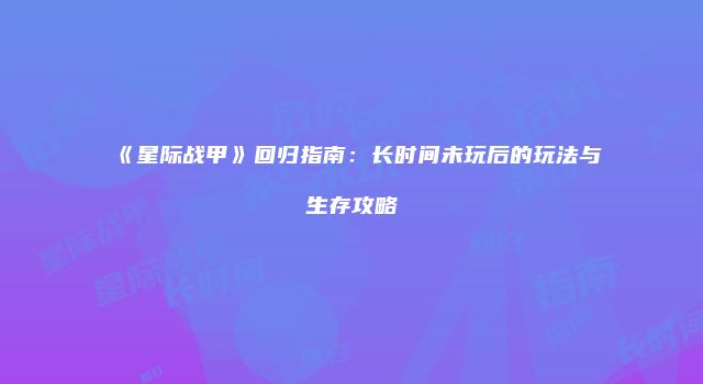 《星际战甲》回归指南：长时间未玩后的玩法与生存攻略