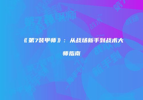 《第7装甲师》：从战场新手到战术大师指南