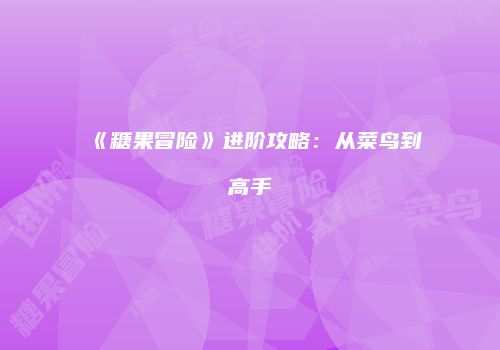 《糖果冒险》进阶攻略：从菜鸟到高手