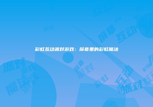 彩虹互动派对游戏：屏幕里的彩虹魔法