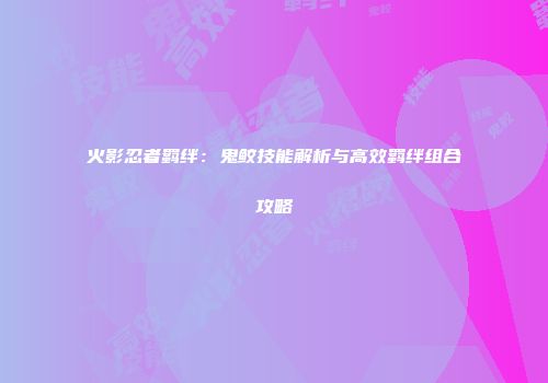 火影忍者羁绊：鬼鲛技能解析与高效羁绊组合攻略
