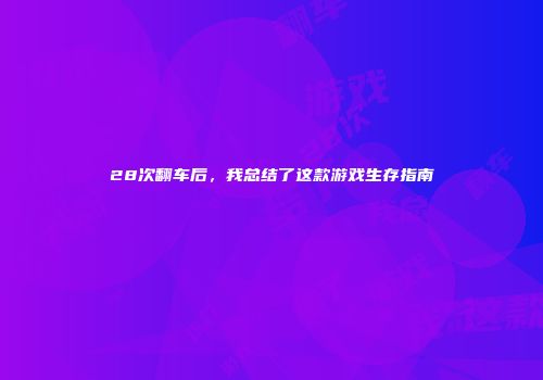 28次翻车后，我总结了这款游戏生存指南