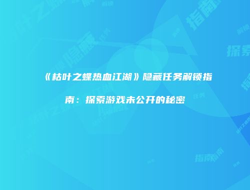 《枯叶之蝶热血江湖》隐藏任务解锁指南：探索游戏未公开的秘密