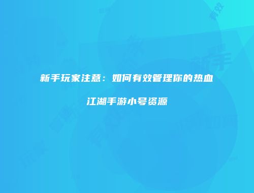 新手玩家注意：如何有效管理你的热血江湖手游小号资源