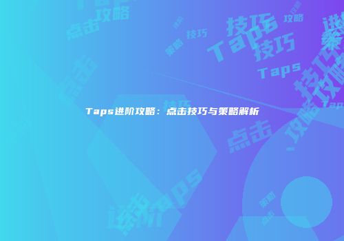 Taps进阶攻略：点击技巧与策略解析