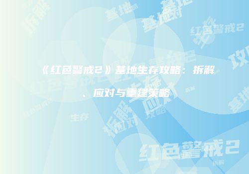 《红色警戒2》基地生存攻略：拆解、应对与重建策略