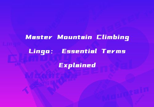 Master Mountain Climbing Lingo： Essential Terms Explained