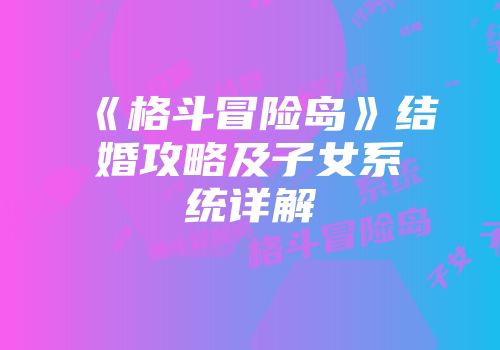 《格斗冒险岛》结婚攻略及子女系统详解