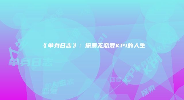 《单身日志》：探索无恋爱KPI的人生