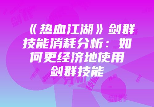 《热血江湖》剑群技能消耗分析：如何更经济地使用剑群技能
