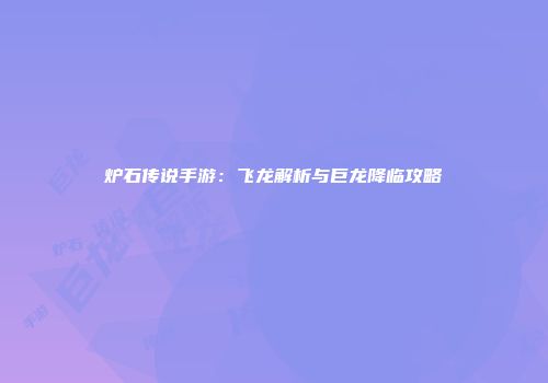 炉石传说手游：飞龙解析与巨龙降临攻略