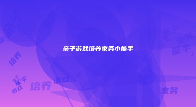 亲子游戏培养家务小能手
