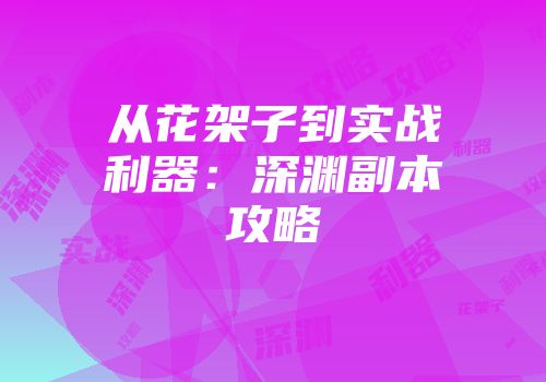 从花架子到实战利器：深渊副本攻略