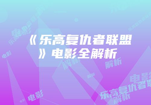 《乐高复仇者联盟》电影全解析