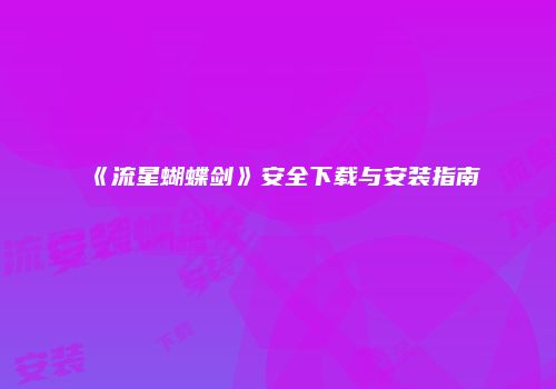 《流星蝴蝶剑》安全下载与安装指南