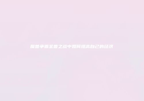 魔兽争霸圣兽之战中如何提高自己的经济