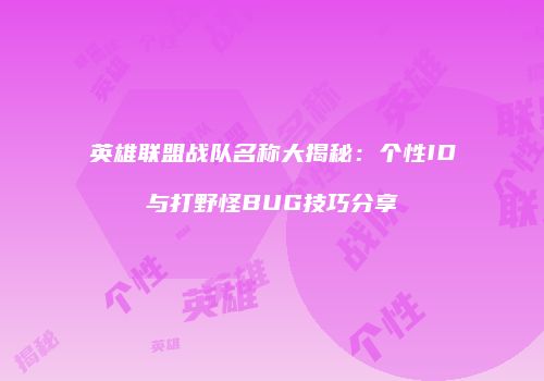 英雄联盟战队名称大揭秘：个性ID与打野怪BUG技巧分享