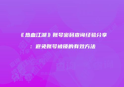 《热血江湖》账号密码查询经验分享：避免账号被锁的有效方法
