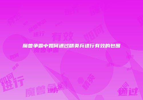 魔兽争霸中如何通过精英兵进行有效的包围