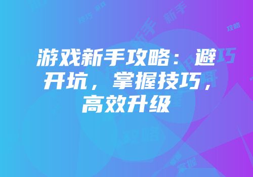 游戏新手攻略：避开坑，掌握技巧，高效升级