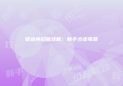 征途怀旧版攻略：新手少走弯路
