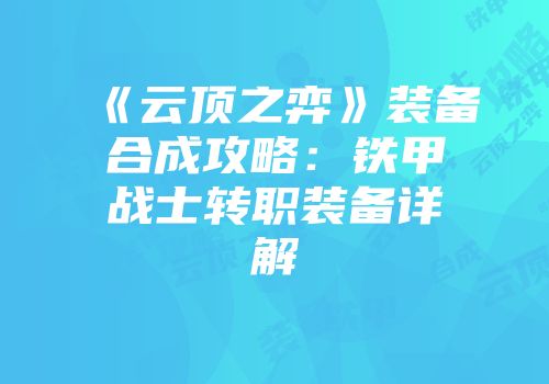 《云顶之弈》装备合成攻略：铁甲战士转职装备详解