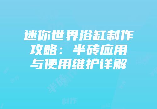 迷你世界浴缸制作攻略：半砖应用与使用维护详解