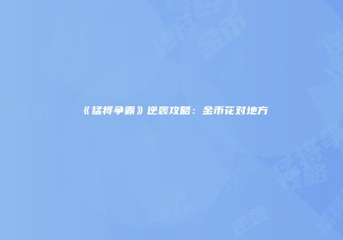 《猛将争霸》逆袭攻略：金币花对地方