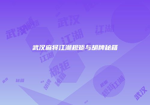 武汉麻将江湖规矩与胡牌秘籍