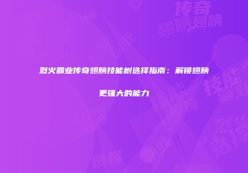 烈火霸业传奇翅膀技能树选择指南：解锁翅膀更强大的能力