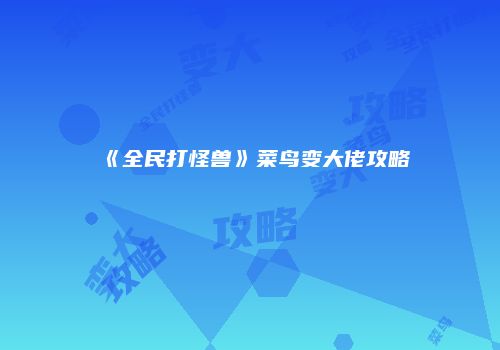 《全民打怪兽》菜鸟变大佬攻略