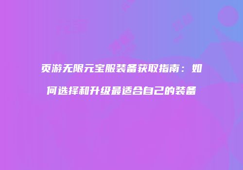 页游无限元宝服装备获取指南：如何选择和升级最适合自己的装备