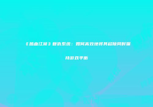 《热血江湖》复仇系统：如何高效地将其移除同时保持游戏平衡
