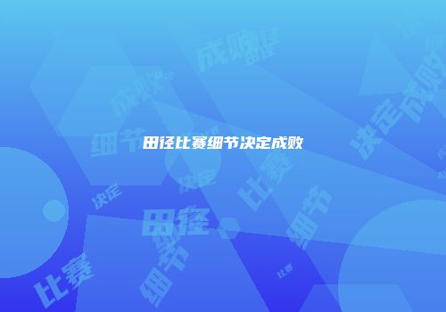 田径比赛细节决定成败