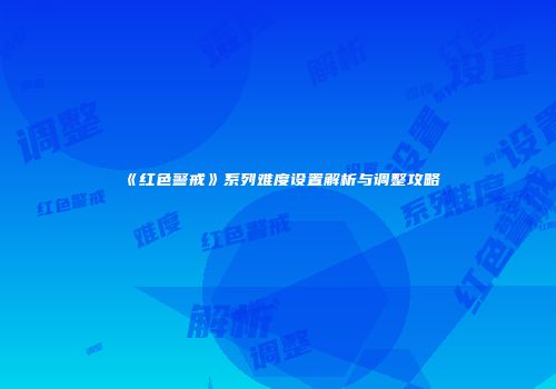 《红色警戒》系列难度设置解析与调整攻略