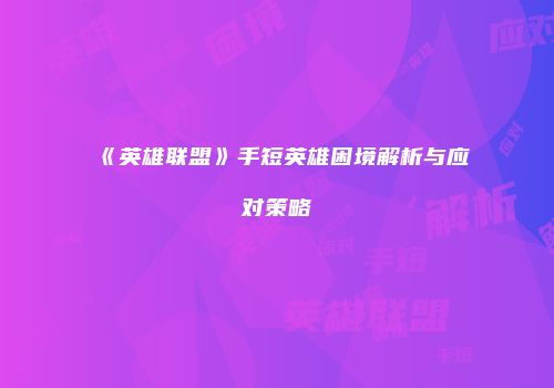 《英雄联盟》手短英雄困境解析与应对策略