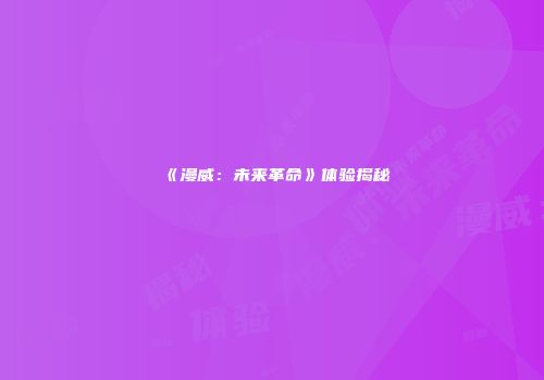 《漫威：未来革命》体验揭秘