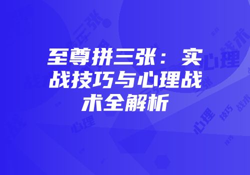 至尊拼三张：实战技巧与心理战术全解析