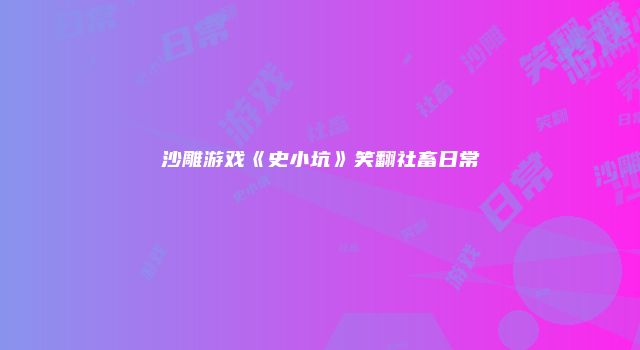 沙雕游戏《史小坑》笑翻社畜日常