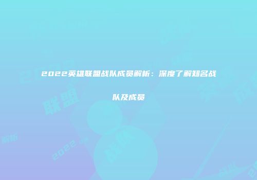 2022英雄联盟战队成员解析：深度了解知名战队及成员
