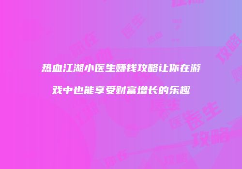 热血江湖小医生赚钱攻略让你在游戏中也能享受财富增长的乐趣